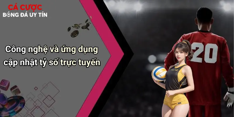 Công nghệ và ứng dụng cập nhật tỷ số trực tuyến