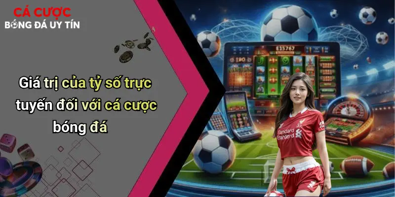 Giá trị của tỷ số trực tuyến đối với cá cược bóng đá