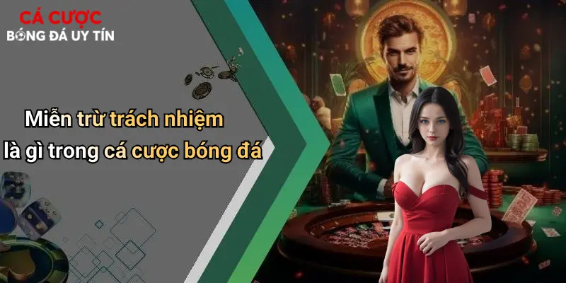 Miễn trừ trách nhiệm là gì trong cá cược bóng đá