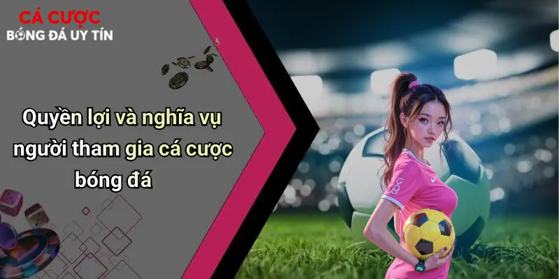 Quyền lợi và nghĩa vụ người tham gia cá cược bóng đá