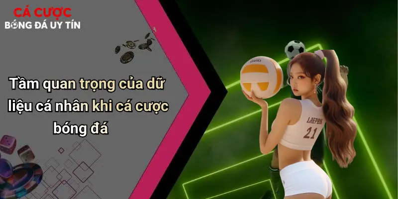 Tầm quan trọng của dữ liệu cá nhân khi cá cược bóng đá