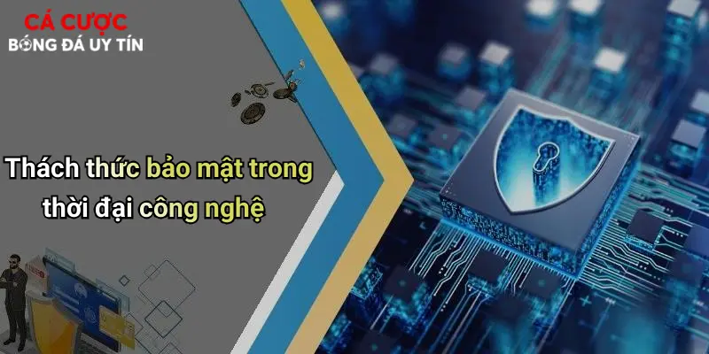 Thách thức bảo mật trong thời đại công nghệ