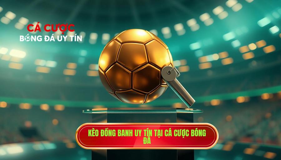 Kèo Đồng Banh Là Gì? Kinh Nghiệm Chơi Kèo Hòa Được Thua Từ Cao Thủ